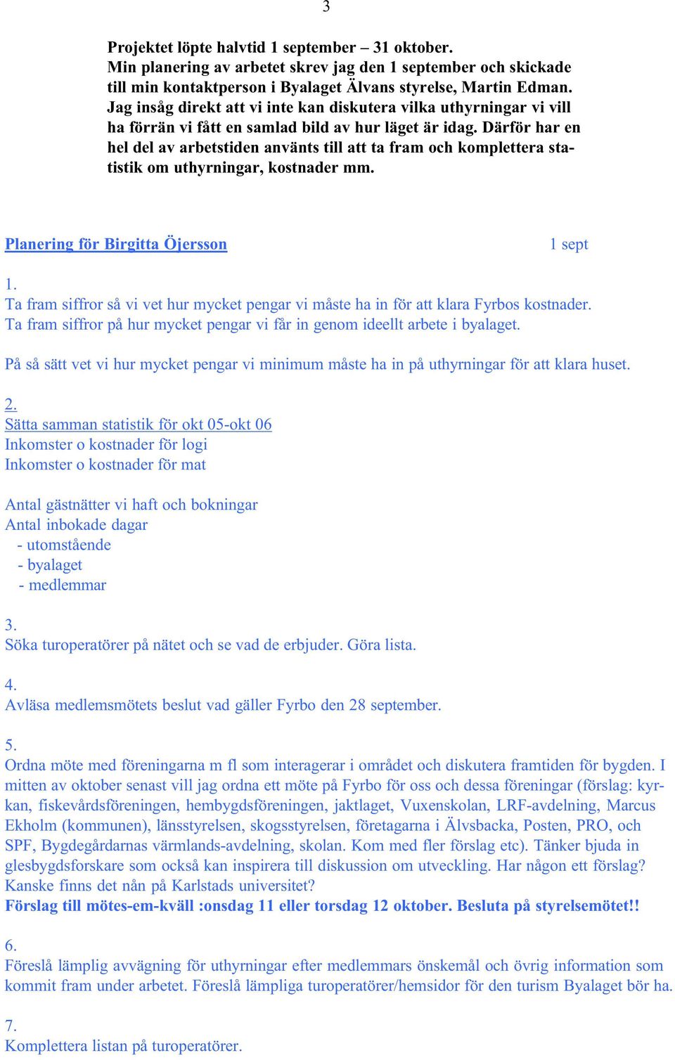 Därför har en hel del av arbetstiden använts till att ta fram och komplettera statistik om uthyrningar, kostnader mm. Planering för Birgitta Öjersson 1 sept 1.