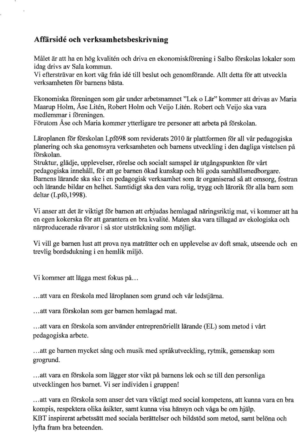 Ekonomiska föreningen som går under arbetsnamnet "Lek o Lär" kommer att drivas av Maria Maarup Holm, Åse Liten, Robert Holm och Veijo Liten. Robert och Veijo ska vara medlemmar i föreningen.