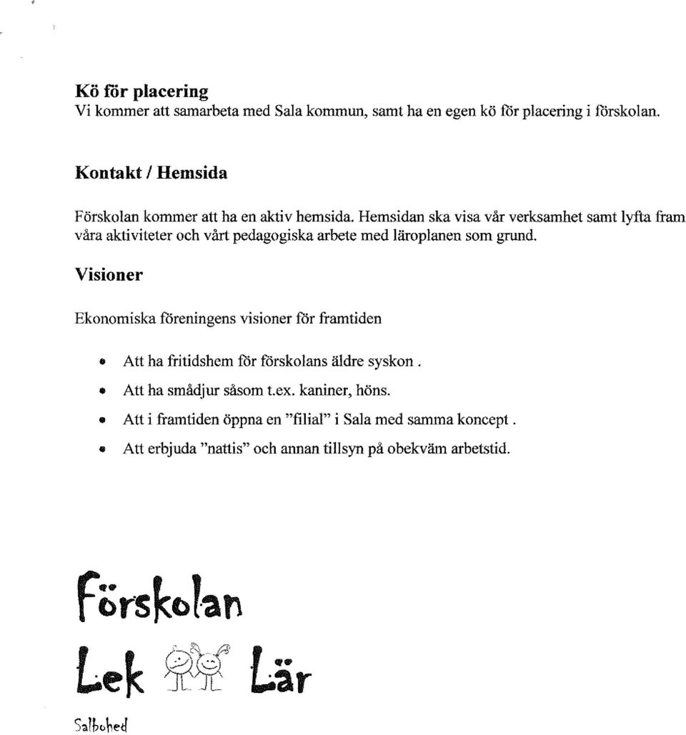 Hemsidan ska visa vår verksamhet samt lyfta fram våra aktiviteter och vårt pedagogiska arbete med läroplanen som grund.