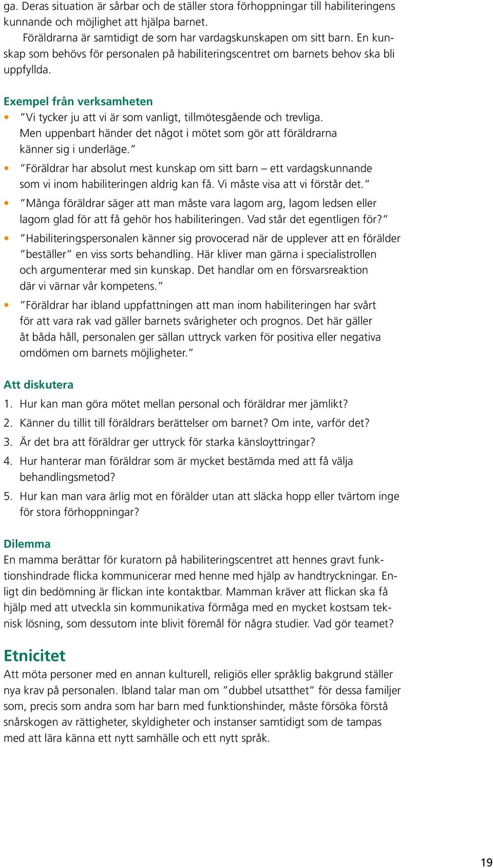 Men uppenbart händer det något i mötet som gör att föräldrarna känner sig i underläge. Föräldrar har absolut mest kunskap om sitt barn ett vardagskunnande som vi inom habiliteringen aldrig kan få.