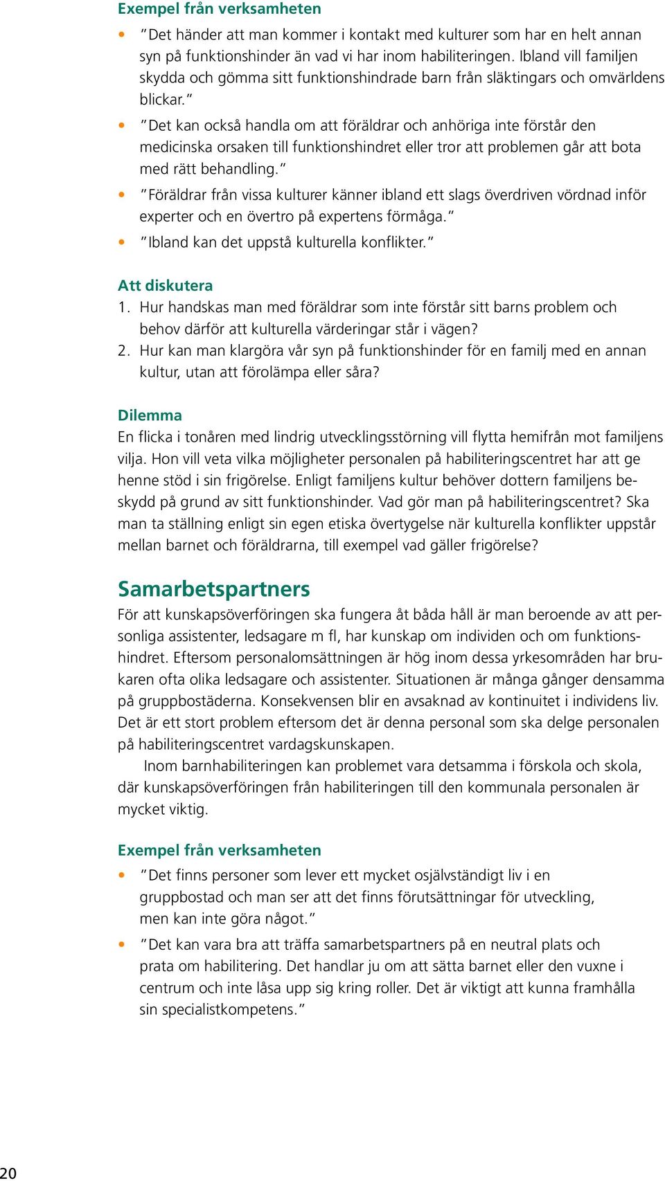 Det kan också handla om att föräldrar och anhöriga inte förstår den medicinska orsaken till funktionshindret eller tror att problemen går att bota med rätt behandling.