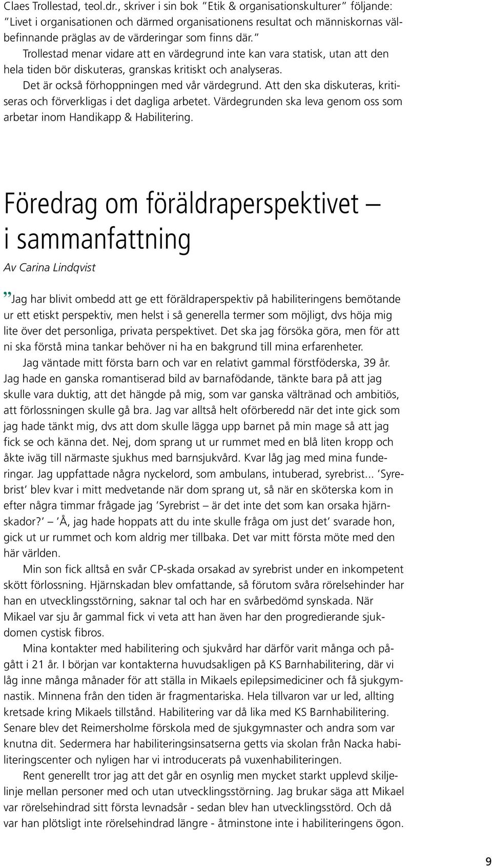 Trollestad menar vidare att en värdegrund inte kan vara statisk, utan att den hela tiden bör diskuteras, granskas kritiskt och analyseras. Det är också förhoppningen med vår värdegrund.