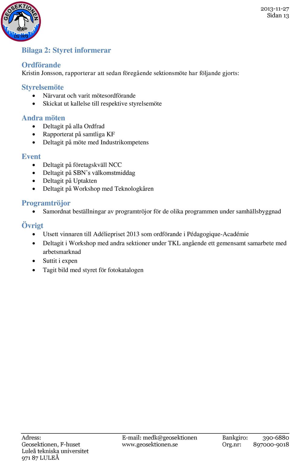 välkomstmiddag Deltagit på Uptakten Deltagit på Workshop med Teknologkåren Programtröjor Samordnat beställningar av programtröjor för de olika programmen under samhällsbyggnad Övrigt Utsett vinnaren