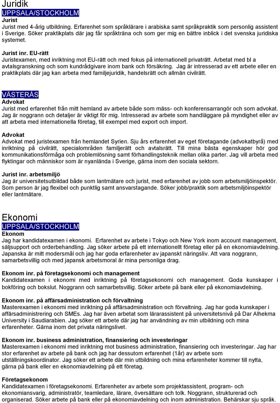 EU-rätt Juristexamen, med inriktning mot EU-rätt och med fokus på internationell privaträtt. Arbetat med bl a avtalsgranskning och som kundrådgivare inom bank och försäkring.