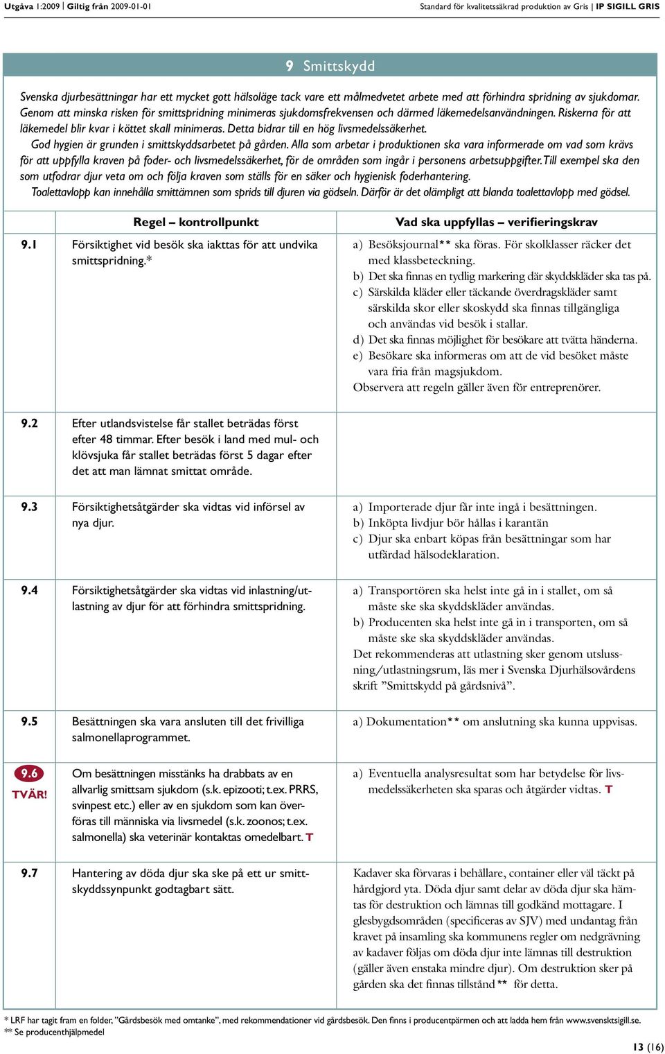 Riskerna för att läkemedel blir kvar i köttet skall minimeras. Detta bidrar till en hög livsmedelssäkerhet. God hygien är grunden i smittskyddsarbetet på gården.