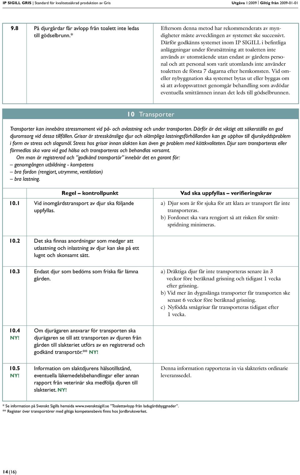 Därför godkänns systemet inom IP SIGILL i befintliga anläggningar under förutsättning att toaletten inte används av utomstående utan endast av gårdens personal och att personal som varit utomlands