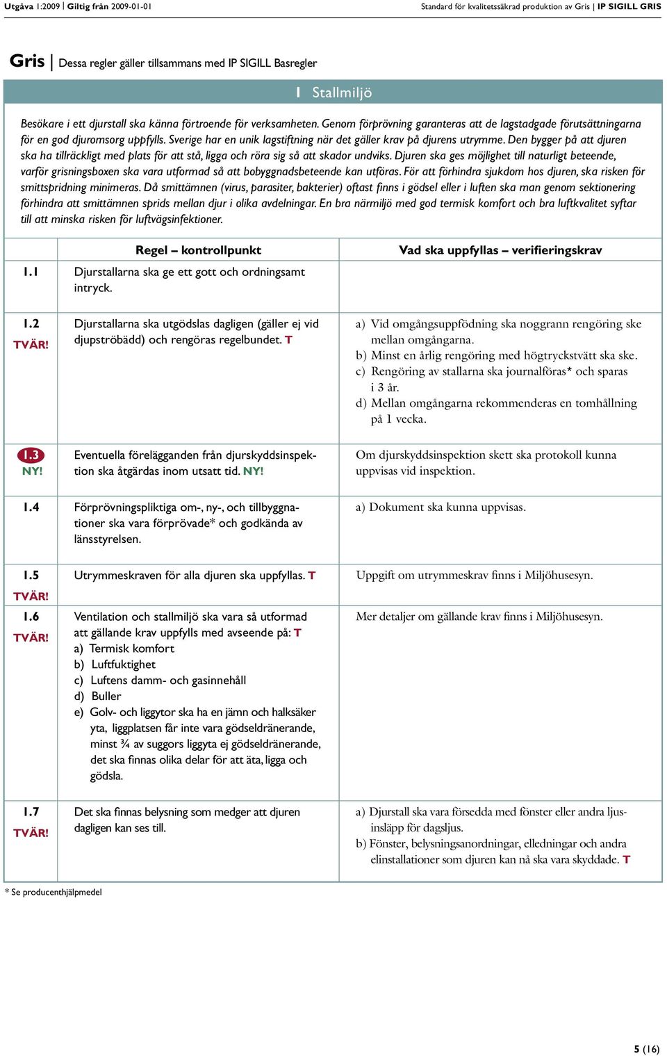 Sverige har en unik lagstiftning när det gäller krav på djurens utrymme. Den bygger på att djuren ska ha tillräckligt med plats för att stå, ligga och röra sig så att skador undviks.