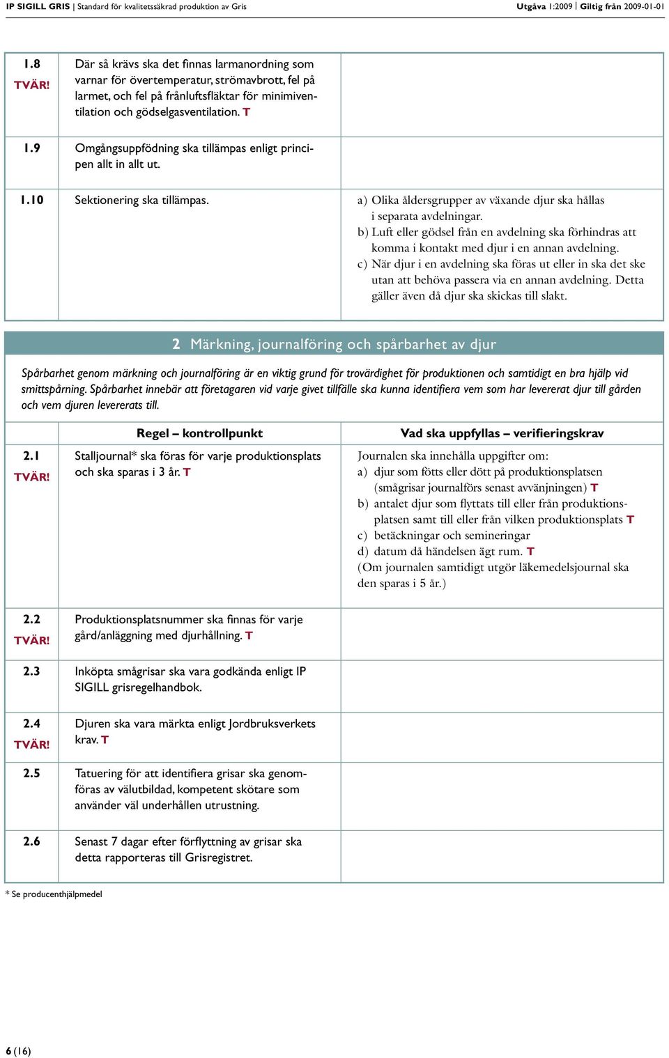 9 Omgångsuppfödning ska tillämpas enligt principen allt in allt ut. 1.10 Sektionering ska tillämpas. a) Olika åldersgrupper av växande djur ska hållas i separata avdelningar.