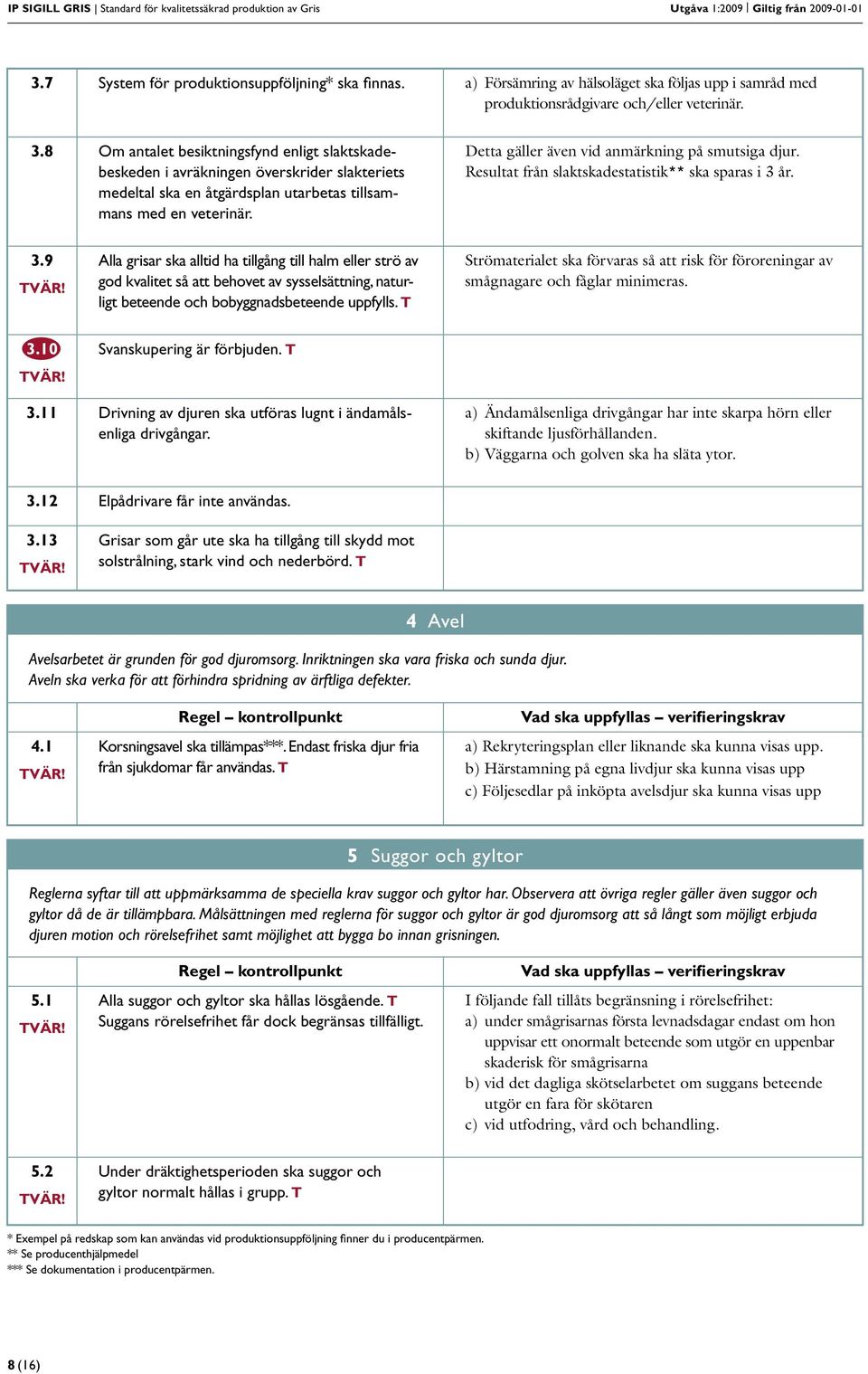 8 Om antalet besiktningsfynd enligt slaktskadebeskeden i avräkningen överskrider slakteriets medeltal ska en åtgärdsplan utarbetas tillsammans med en veterinär.