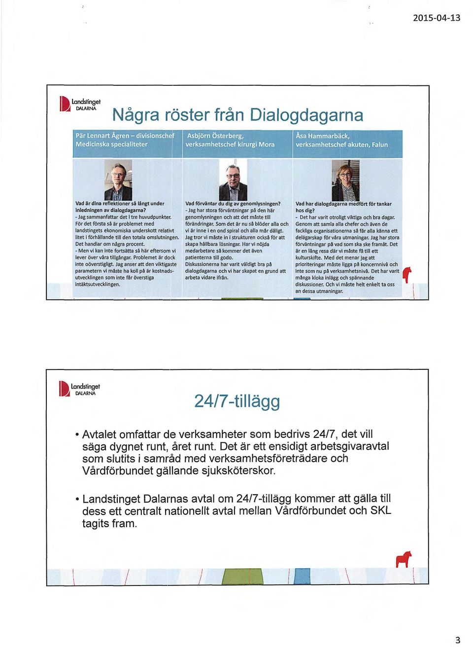 dina reflektioner så långt under inledningen av dialogdagarna? - Jag sammanfattar det i tre huvudpunkter.