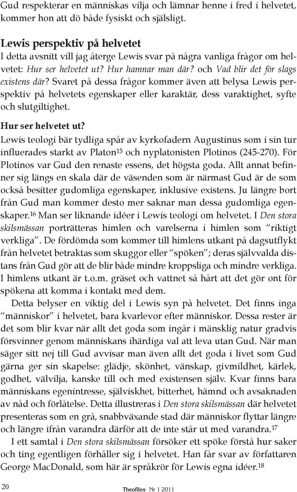 Svaret på dessa frågor kommer även att belysa Lewis perspektiv på helvetets egenskaper eller karaktär, dess varaktighet, syfte och slutgiltighet. Hur ser helvetet ut?