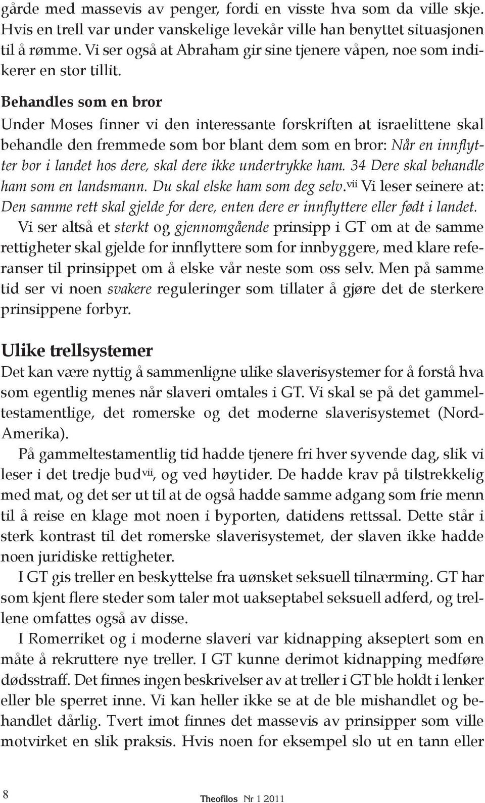 Behandles som en bror Under Moses finner vi den interessante forskriften at israelittene skal behandle den fremmede som bor blant dem som en bror: Når en innflytter bor i landet hos dere, skal dere