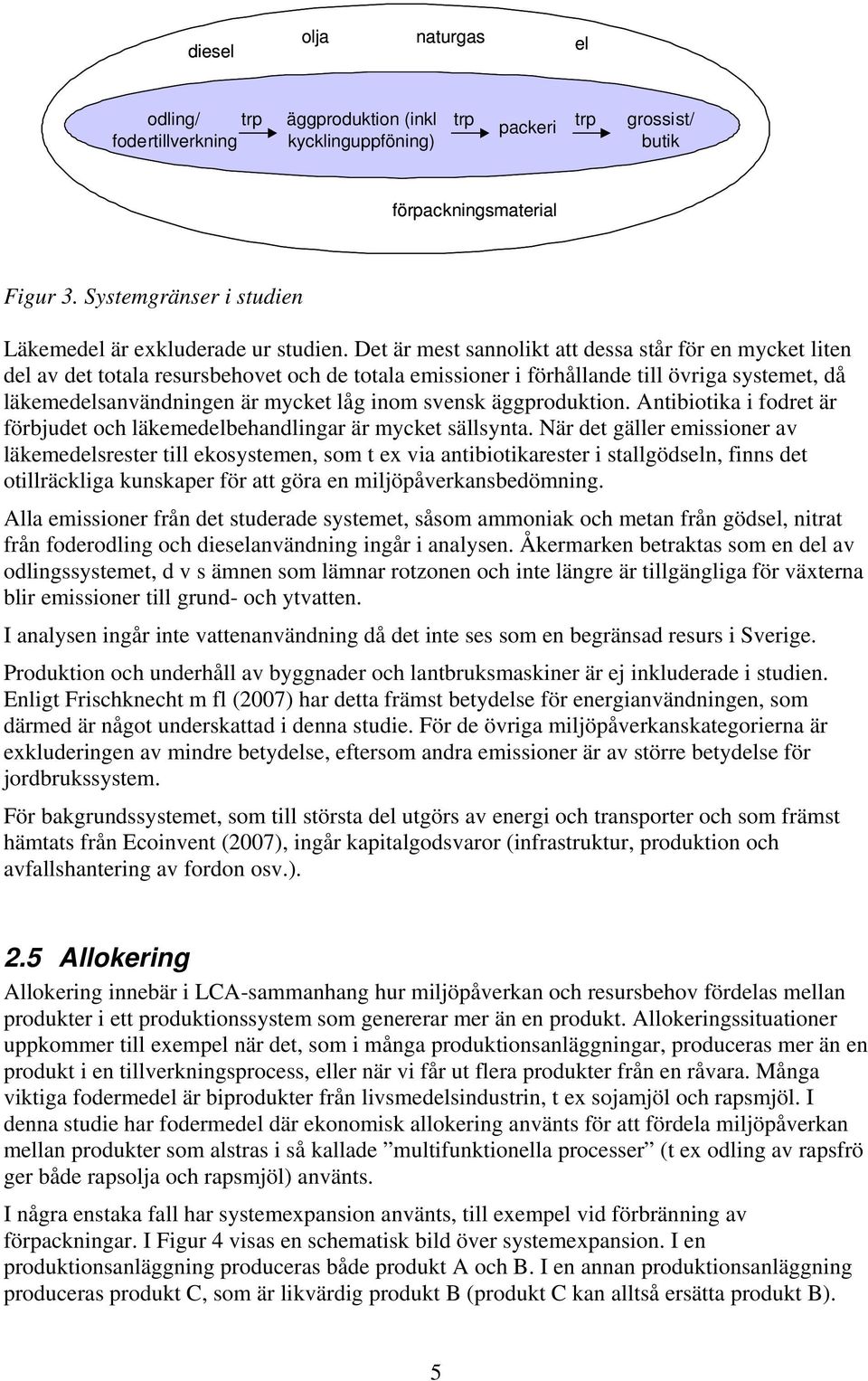 Det är mest sannolikt att dessa står för en mycket liten del av det totala resursbehovet och de totala emissioner i förhållande till övriga systemet, då läkemedelsanvändningen är mycket låg inom