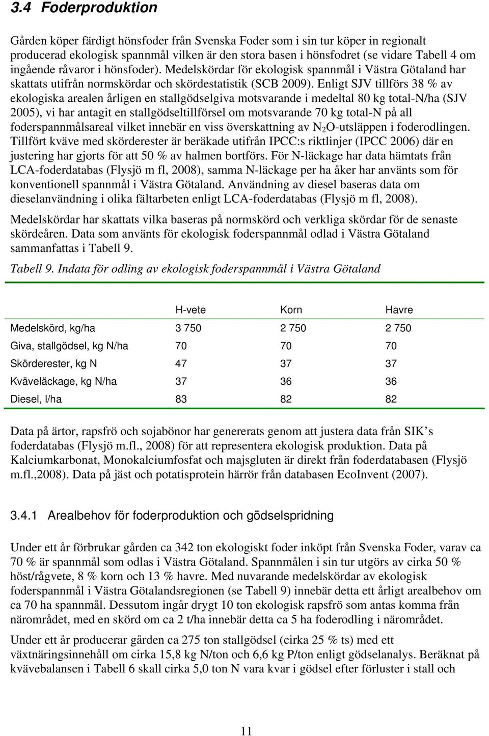 Enligt SJV tillförs 38 % av ekologiska arealen årligen en stallgödselgiva motsvarande i medeltal 80 kg total-n/ha (SJV 2005), vi har antagit en stallgödseltillförsel om motsvarande 70 kg total-n på