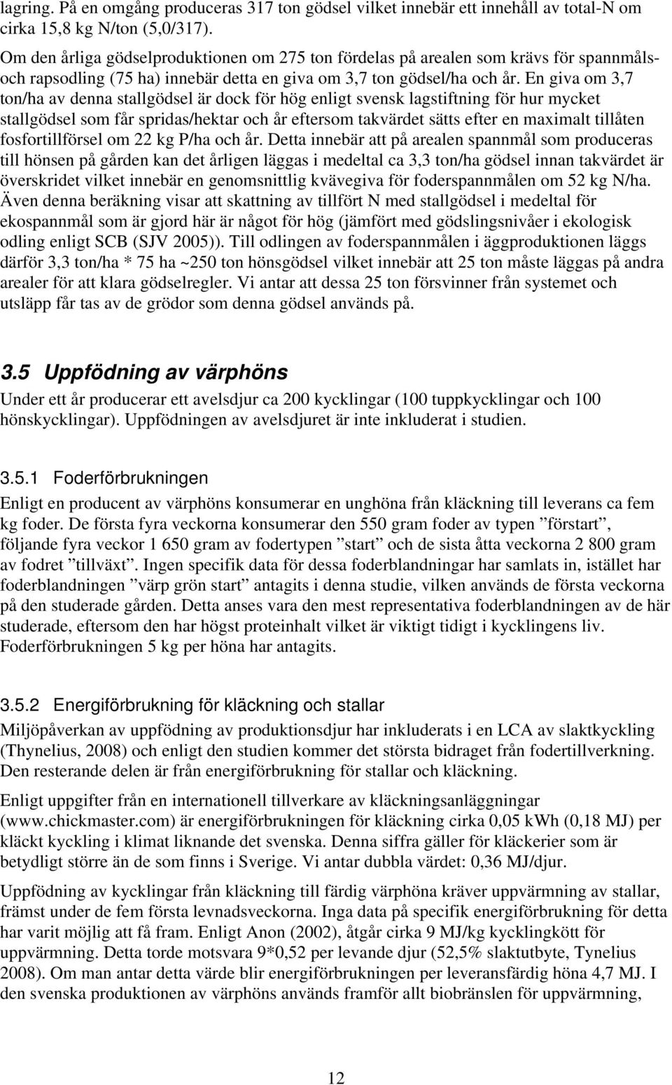 En giva om 3,7 ton/ha av denna stallgödsel är dock för hög enligt svensk lagstiftning för hur mycket stallgödsel som får spridas/hektar och år eftersom takvärdet sätts efter en maximalt tillåten