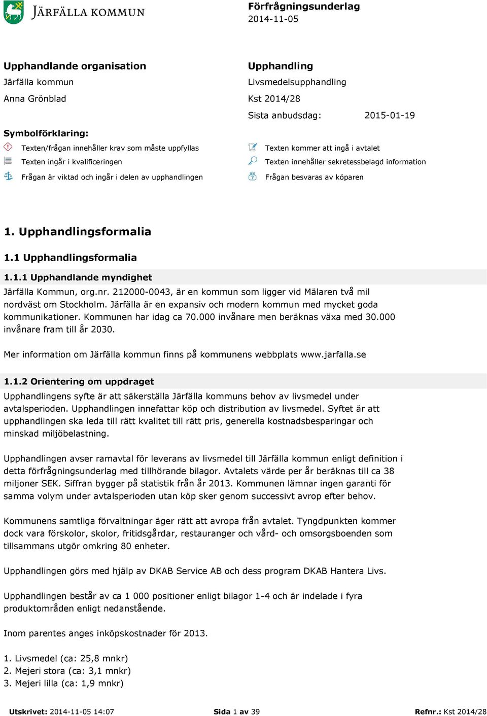 Frågan besvaras av köparen 1. Upphandlingsformalia 1.1 Upphandlingsformalia 1.1.1 Upphandlande myndighet Järfälla Kommun, org.nr.