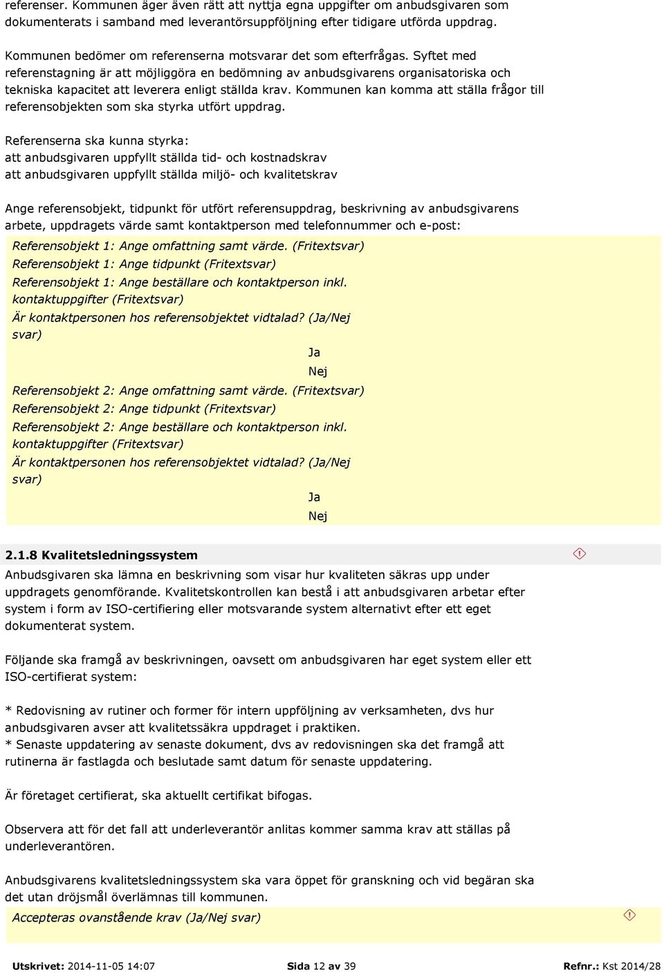 Syftet med referenstagning är att möjliggöra en bedömning av anbudsgivarens organisatoriska och tekniska kapacitet att leverera enligt ställda krav.