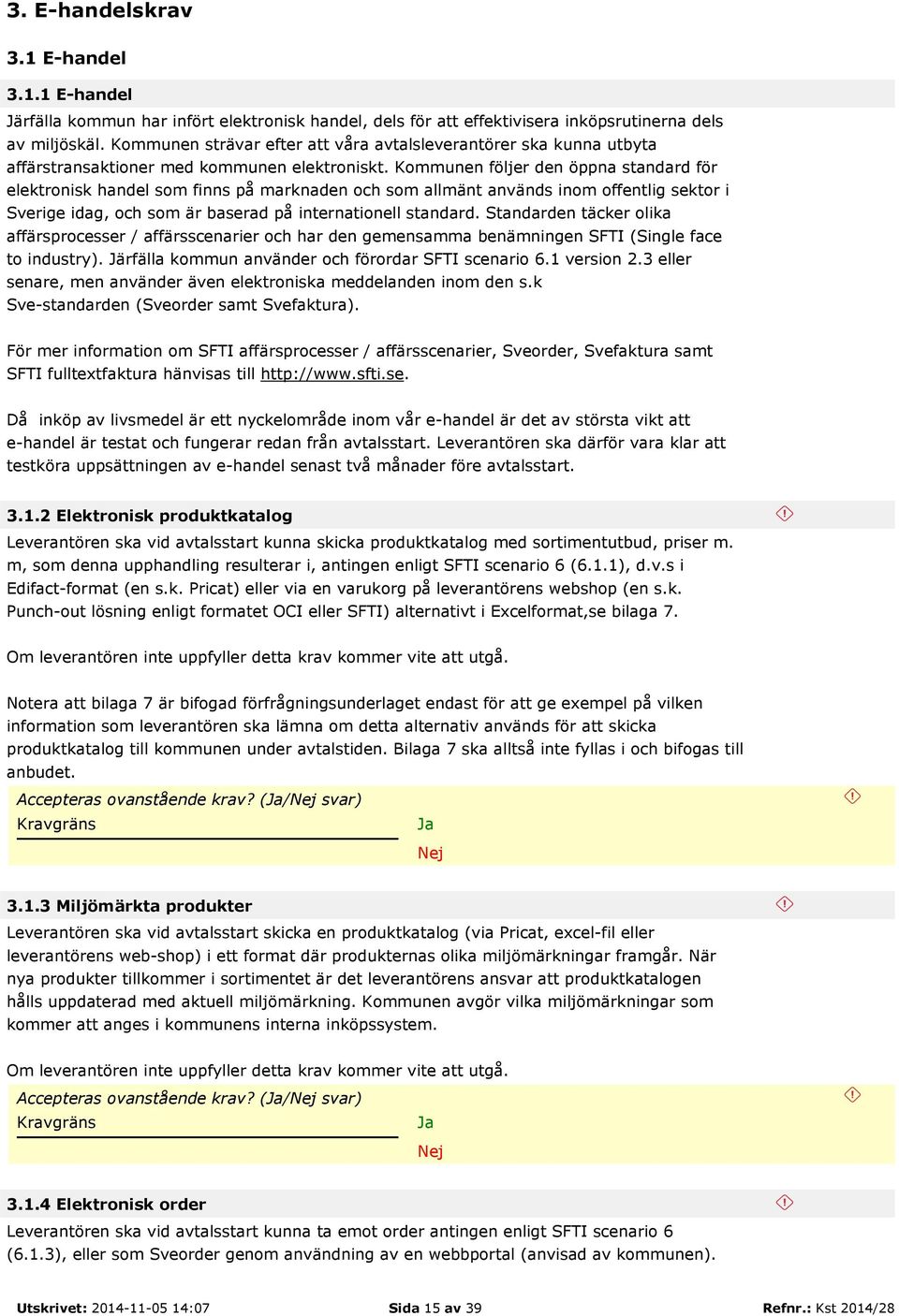 Kommunen följer den öppna standard för elektronisk handel som finns på marknaden och som allmänt används inom offentlig sektor i Sverige idag, och som är baserad på internationell standard.