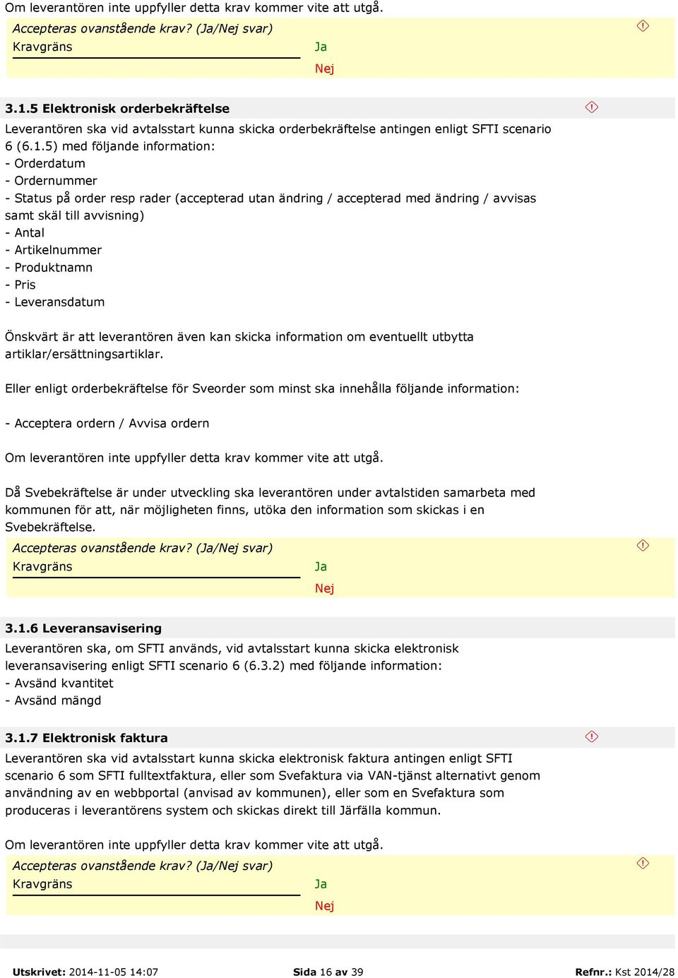 5) med följande information: - Orderdatum - Ordernummer - Status på order resp rader (accepterad utan ändring / accepterad med ändring / avvisas samt skäl till avvisning) - Antal - Artikelnummer -