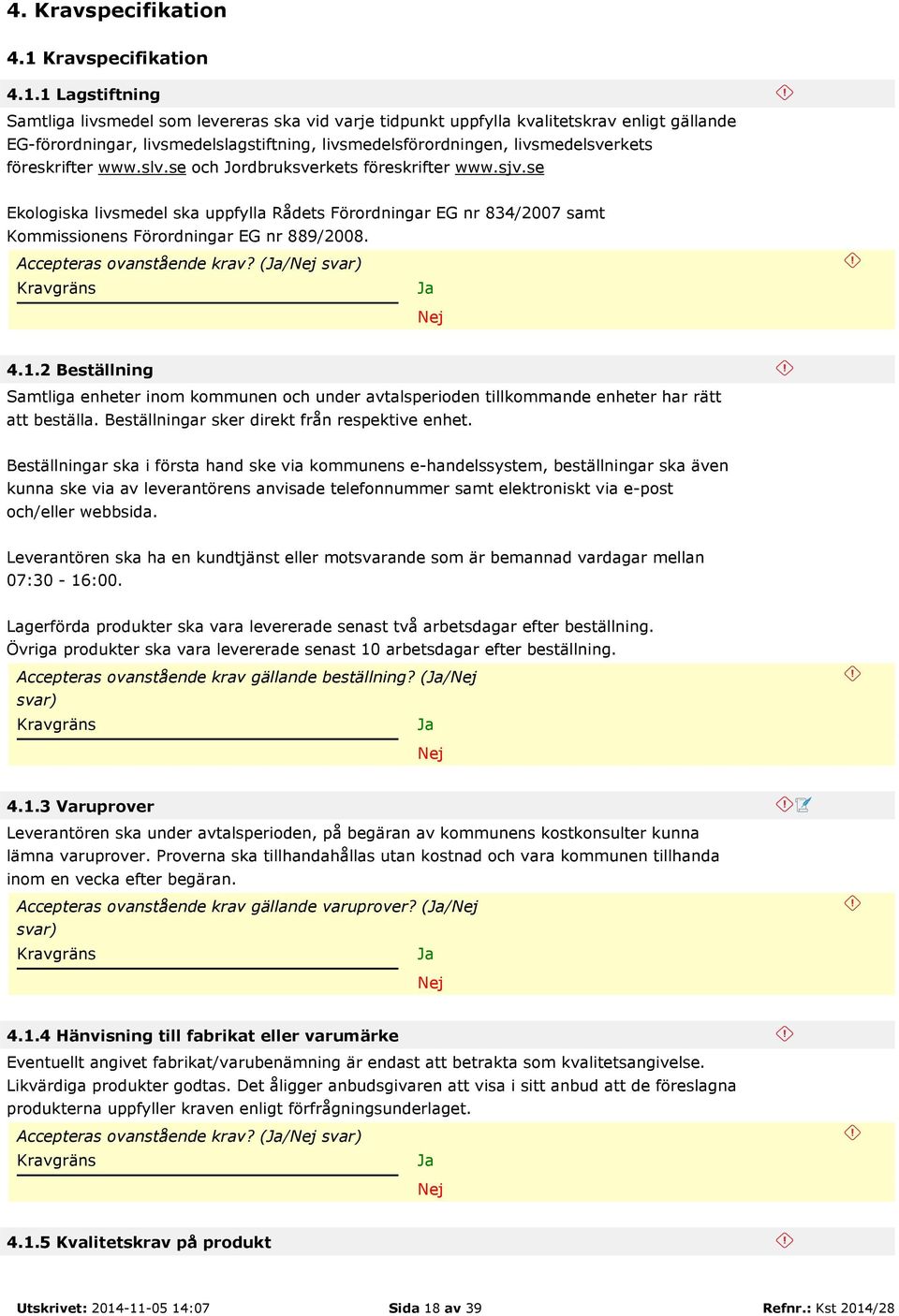 1 Lagstiftning Samtliga livsmedel som levereras ska vid varje tidpunkt uppfylla kvalitetskrav enligt gällande EG-förordningar, livsmedelslagstiftning, livsmedelsförordningen, livsmedelsverkets