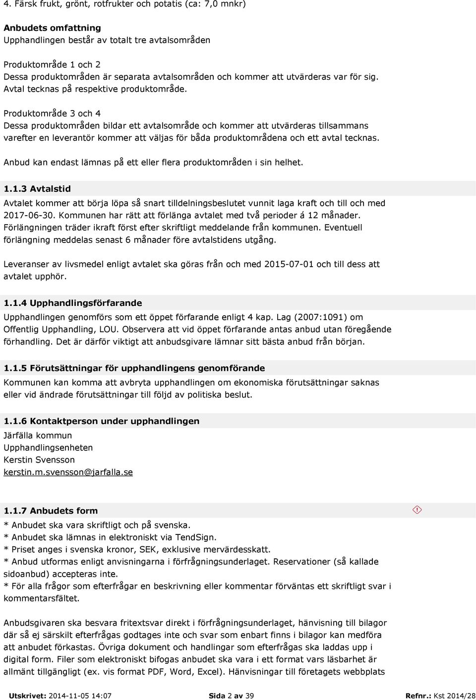 Produktområde 3 och 4 Dessa produktområden bildar ett avtalsområde och kommer att utvärderas tillsammans varefter en leverantör kommer att väljas för båda produktområdena och ett avtal tecknas.