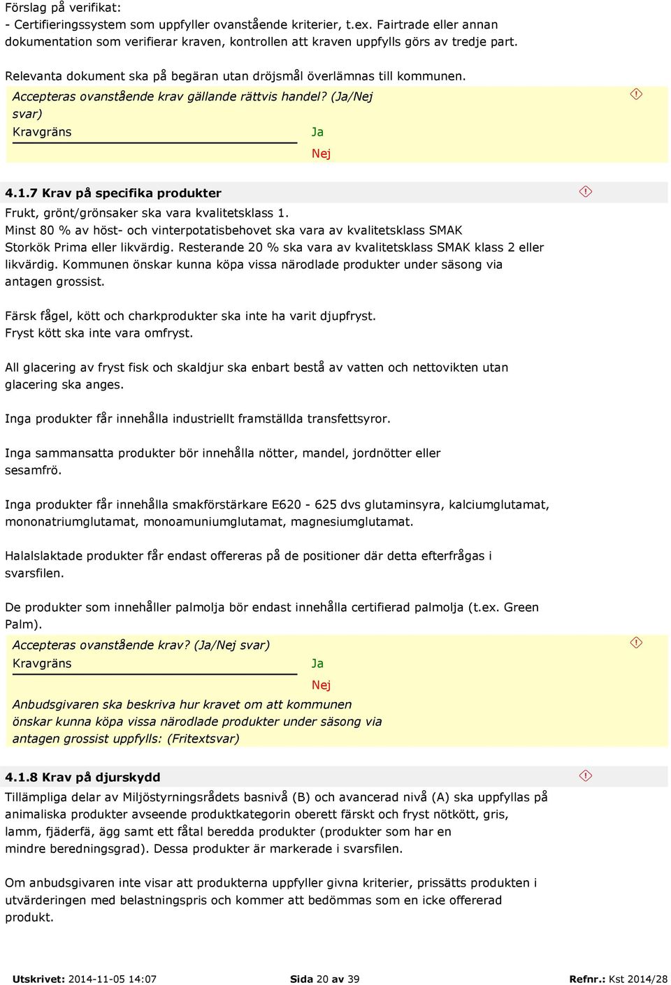 7 Krav på specifika produkter Frukt, grönt/grönsaker ska vara kvalitetsklass 1. Minst 80 % av höst- och vinterpotatisbehovet ska vara av kvalitetsklass SMAK Storkök Prima eller likvärdig.