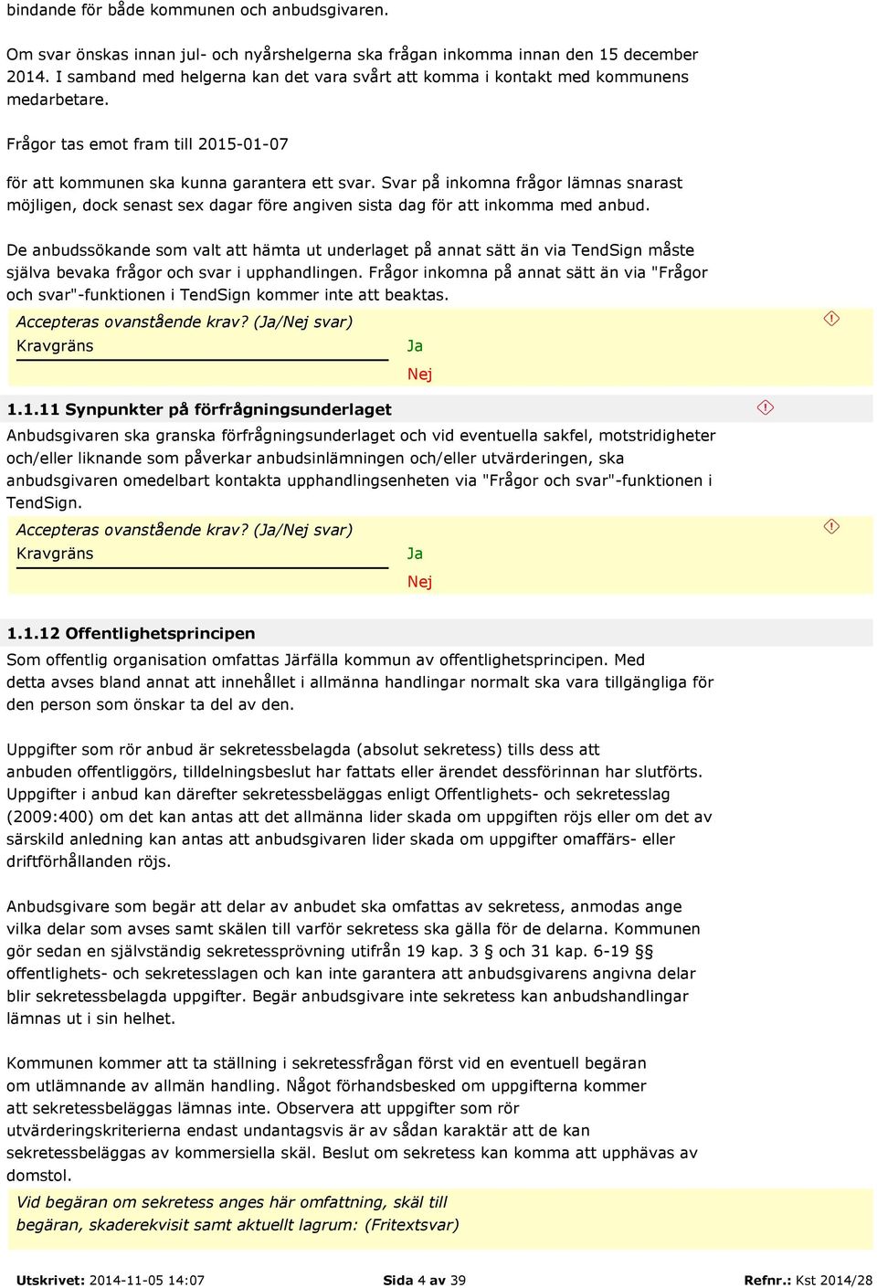 Svar på inkomna frågor lämnas snarast möjligen, dock senast sex dagar före angiven sista dag för att inkomma med anbud.