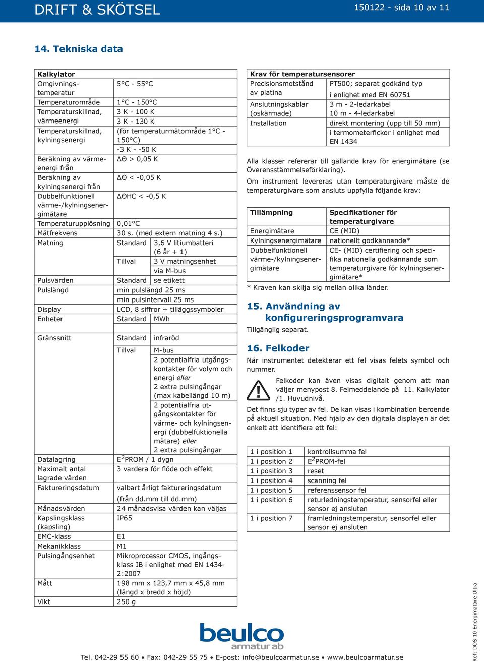 kylningsenergi från Dubbelfunktiell värme-/kylningsenergimätare Temperaturupplösning Mätfrekvens 3 K - 100 K 3 K - 130 K (för temperaturmätområde 1 C - 150 C) -3 K - -50 K ΔΘ > 0,05 K ΔΘ < -0,05 K