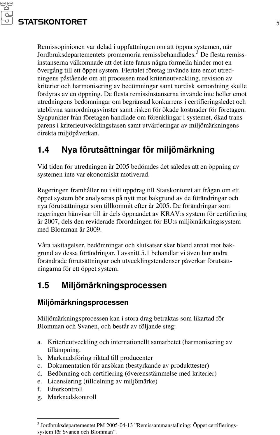 Flertalet företag invände inte emot utredningens påstående om att processen med kriterieutveckling, revision av kriterier och harmonisering av bedömningar samt nordisk samordning skulle fördyras av