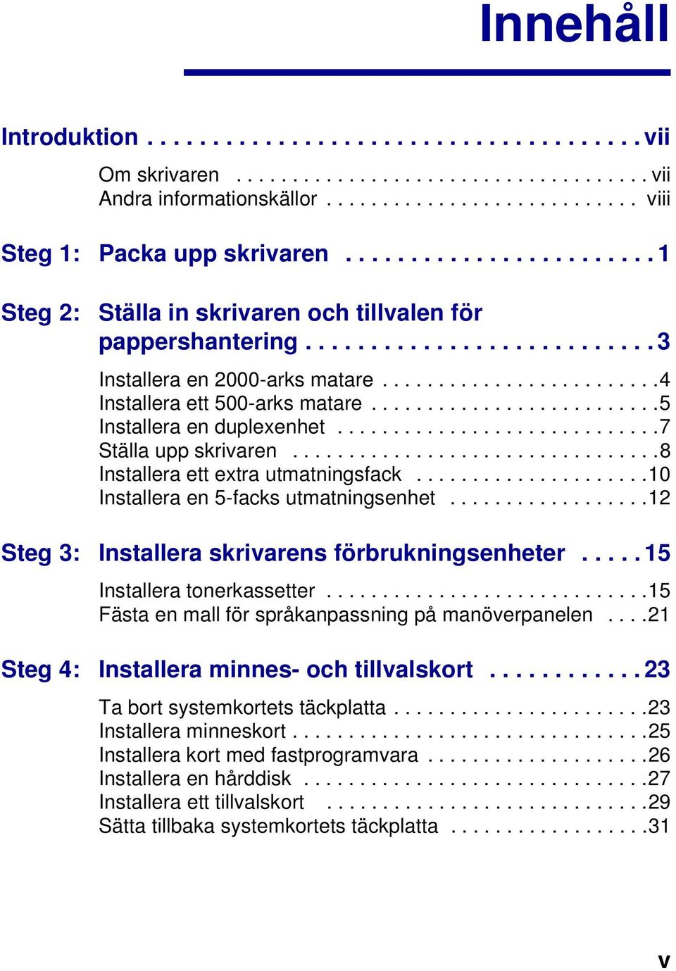 .........................5 Installera en duplexenhet.............................7 Ställa upp skrivaren.................................8 Installera ett extra utmatningsfack.