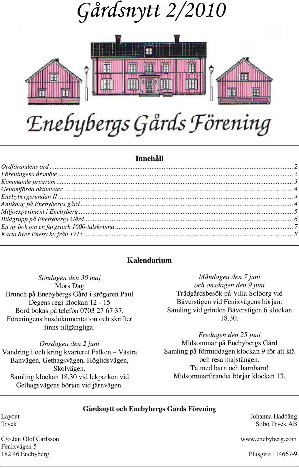 .. 8 Kalendarium Söndagen den 30 maj Mors Dag Brunch på Enebybergs Gård i krögaren Paul Degens regi klockan 12-15 Bord bokas på telefon 0703 27 67 37.