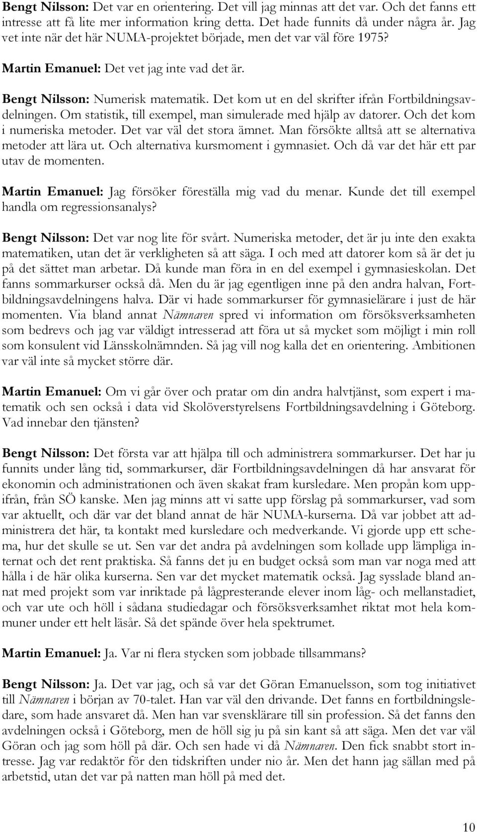 Det kom ut en del skrifter ifrån Fortbildningsavdelningen. Om statistik, till exempel, man simulerade med hjälp av datorer. Och det kom i numeriska metoder. Det var väl det stora ämnet.