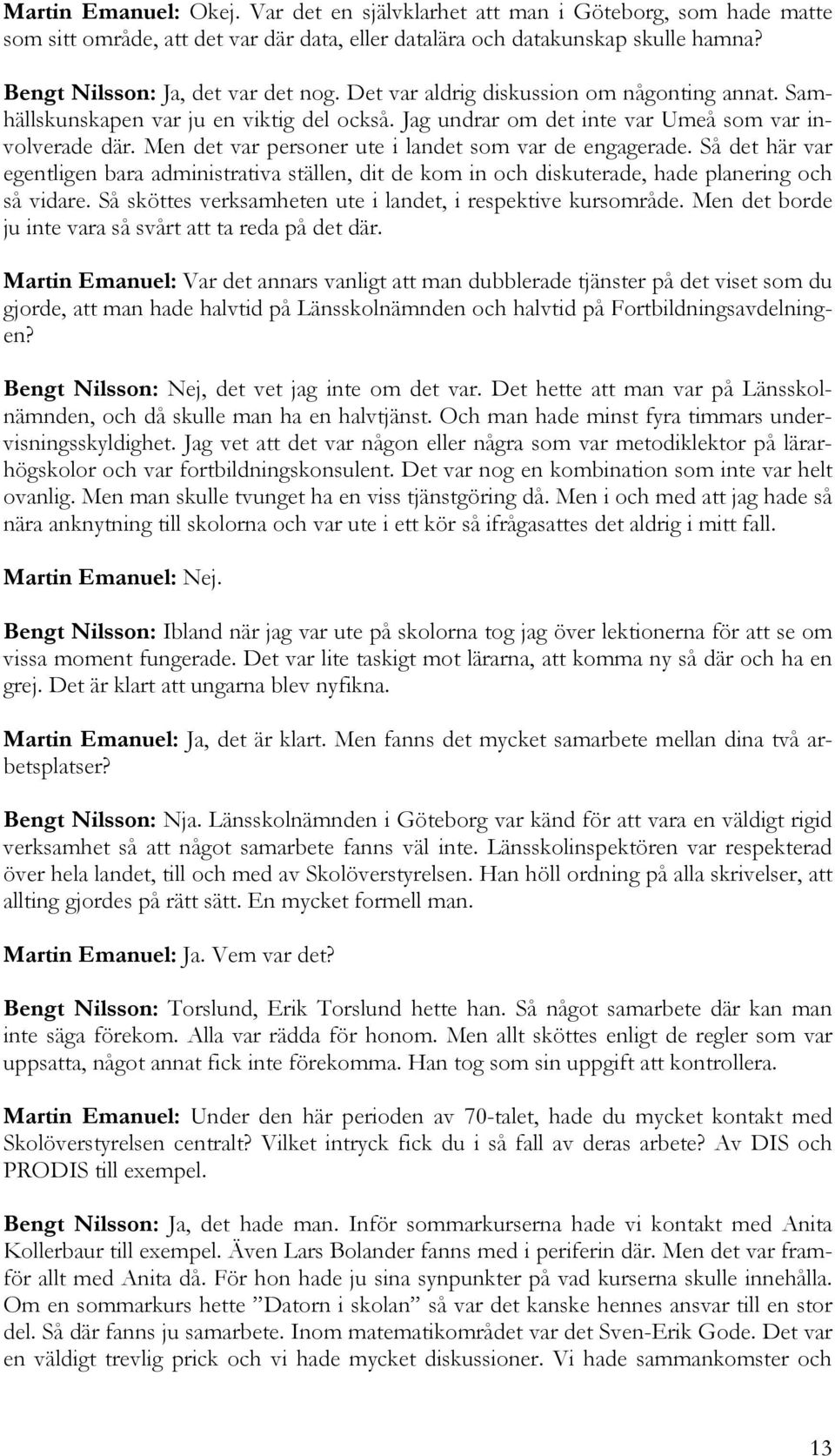 Men det var personer ute i landet som var de engagerade. Så det här var egentligen bara administrativa ställen, dit de kom in och diskuterade, hade planering och så vidare.