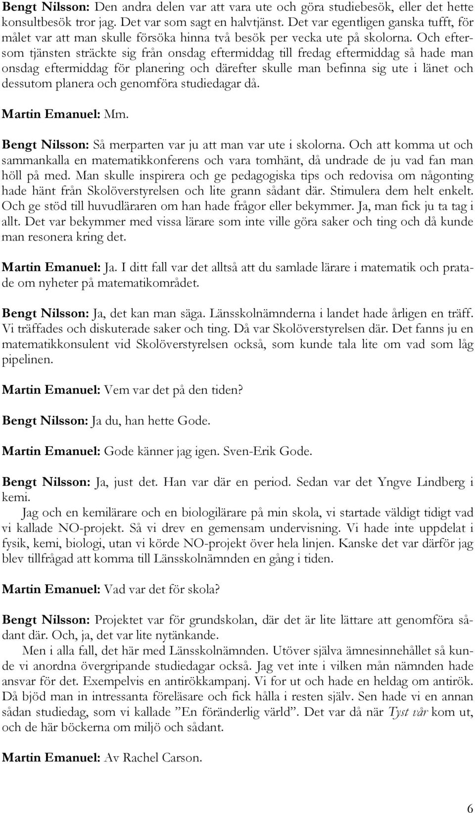 Och eftersom tjänsten sträckte sig från onsdag eftermiddag till fredag eftermiddag så hade man onsdag eftermiddag för planering och därefter skulle man befinna sig ute i länet och dessutom planera