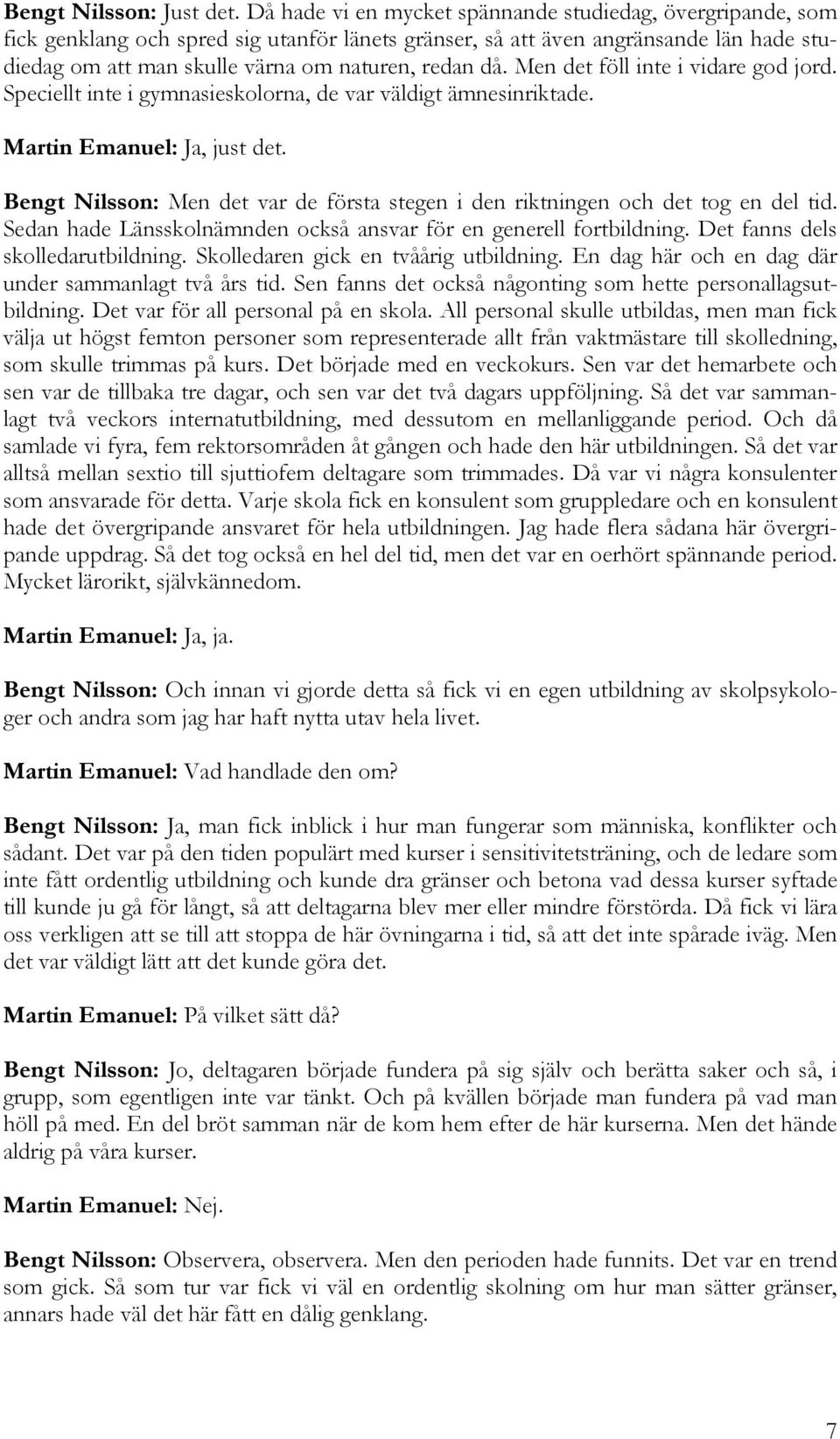 Men det föll inte i vidare god jord. Speciellt inte i gymnasieskolorna, de var väldigt ämnesinriktade. Martin Emanuel: Ja, just det.