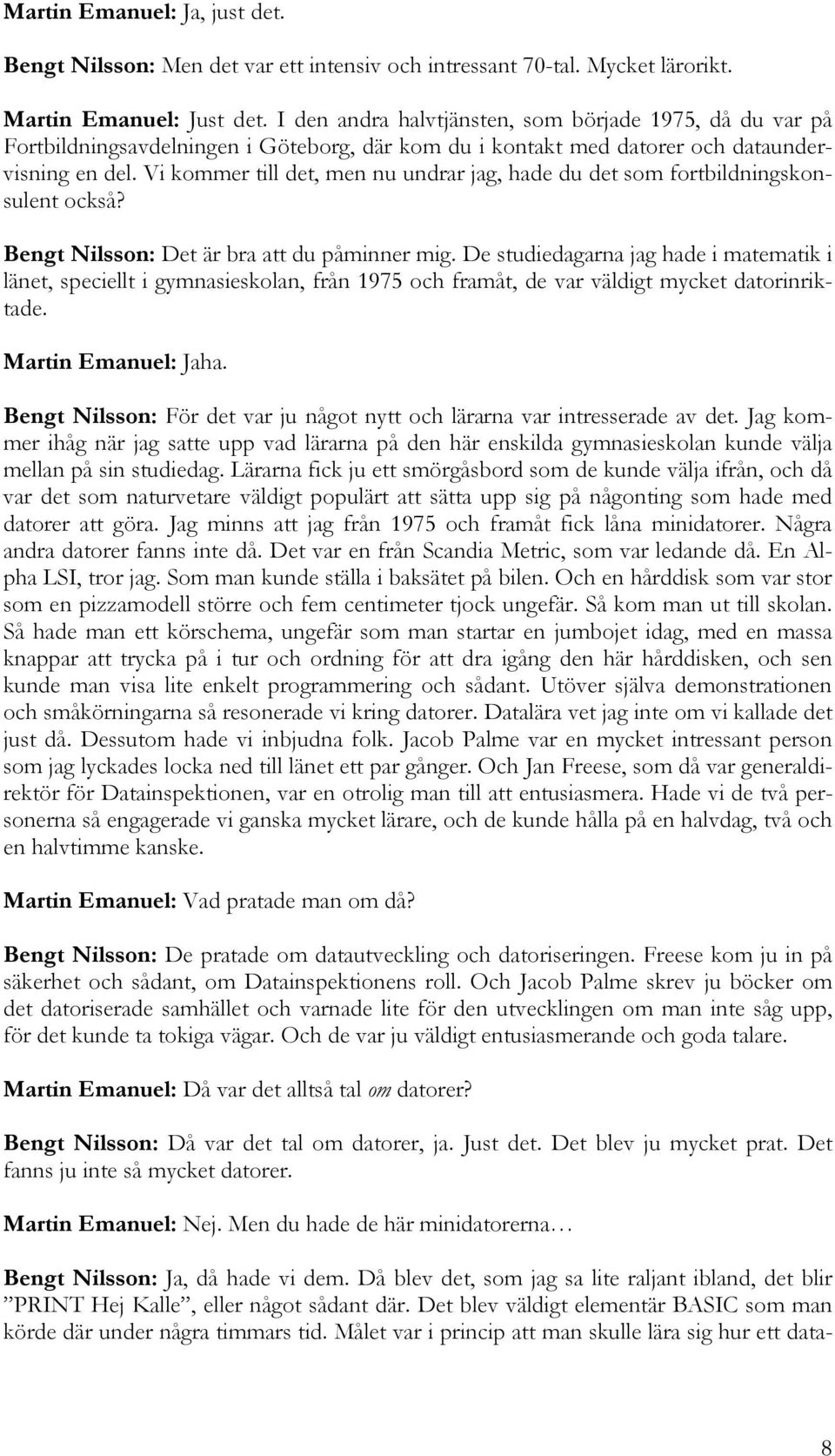 Vi kommer till det, men nu undrar jag, hade du det som fortbildningskonsulent också? Bengt Nilsson: Det är bra att du påminner mig.