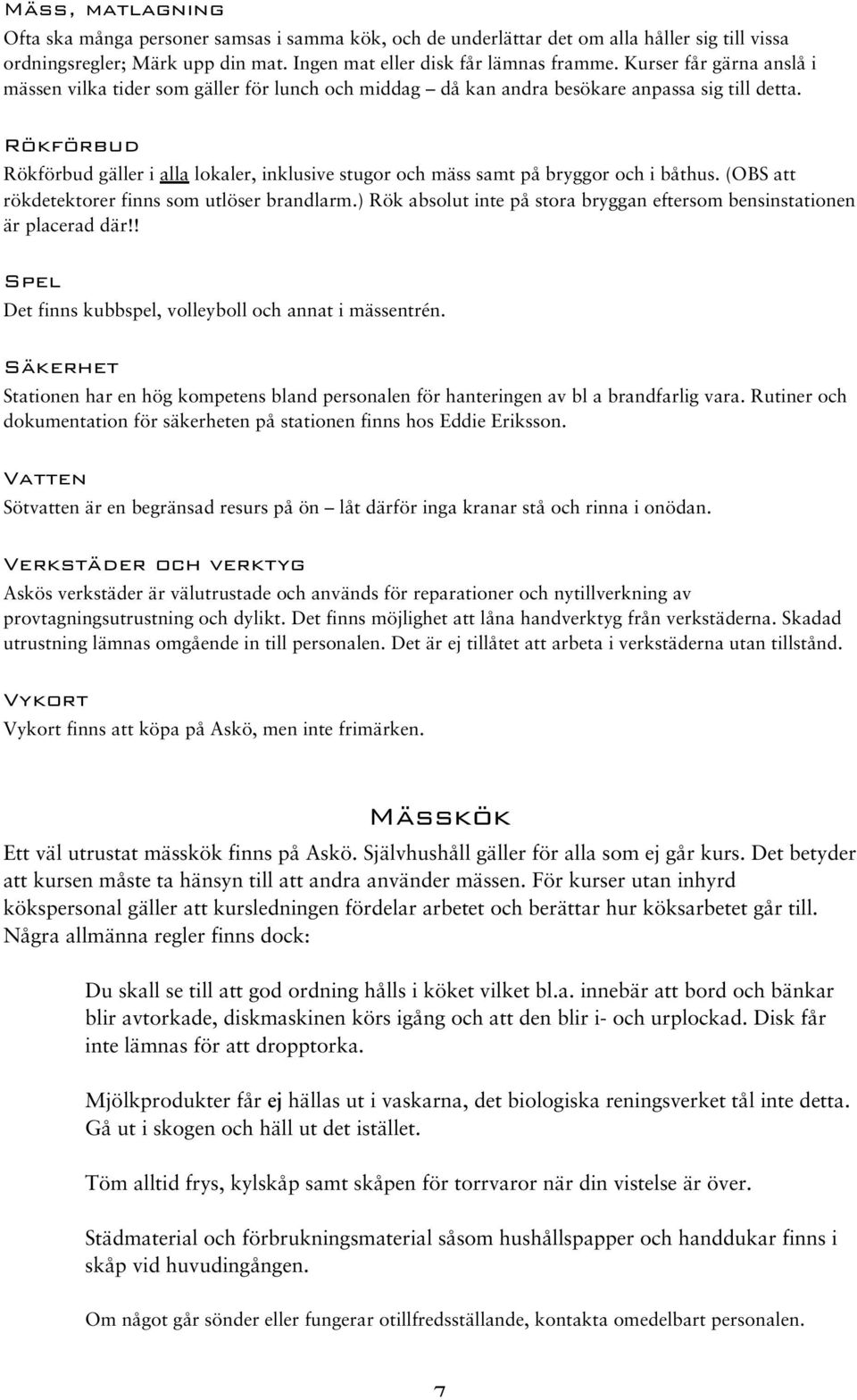 Rökförbud Rökförbud gäller i alla lokaler, inklusive stugor och mäss samt på bryggor och i båthus. (OBS att rökdetektorer finns som utlöser brandlarm.