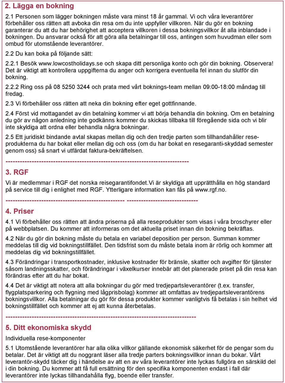 Du ansvarar också för att göra alla betalningar till oss, antingen som huvudman eller som ombud för utomstående leverantörer. 2.2 Du kan boka på följande sätt: 2.2.1 Besök www.lowcostholidays.