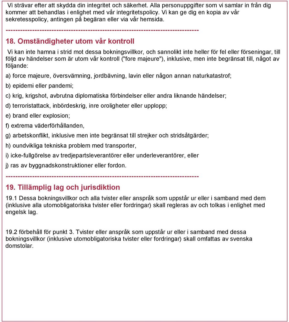 Omständigheter utom vår kontroll Vi kan inte hamna i strid mot dessa bokningsvillkor, och sannolikt inte heller för fel eller förseningar, till följd av händelser som är utom vår kontroll ("fore