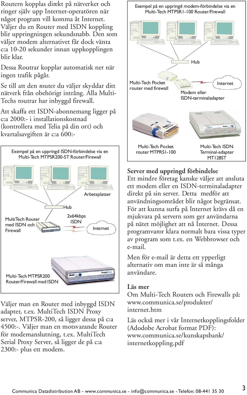 Se till att den router du väljer skyddar ditt nätverk från obehörigt intrång. Alla Multi- Techs routrar har inbyggd firewall.