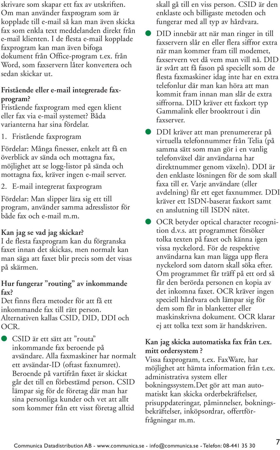 Fristående eller e-mail integrerade faxprogram? Fristående faxprogram med egen klient eller fax via e-mail systemet? Båda varianterna har sina fördelar. 1.