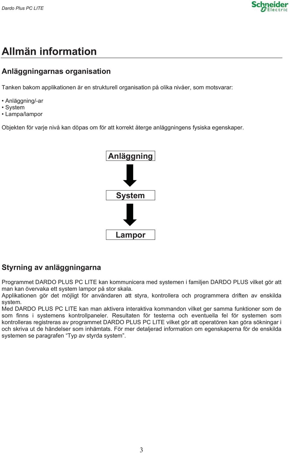 Anläggning System Lampor Styrning av anläggningarna Programmet DARDO PLUS PC LITE kan kommunicera med systemen i familjen DARDO PLUS vilket gör att man kan övervaka ett system lampor på stor skala.