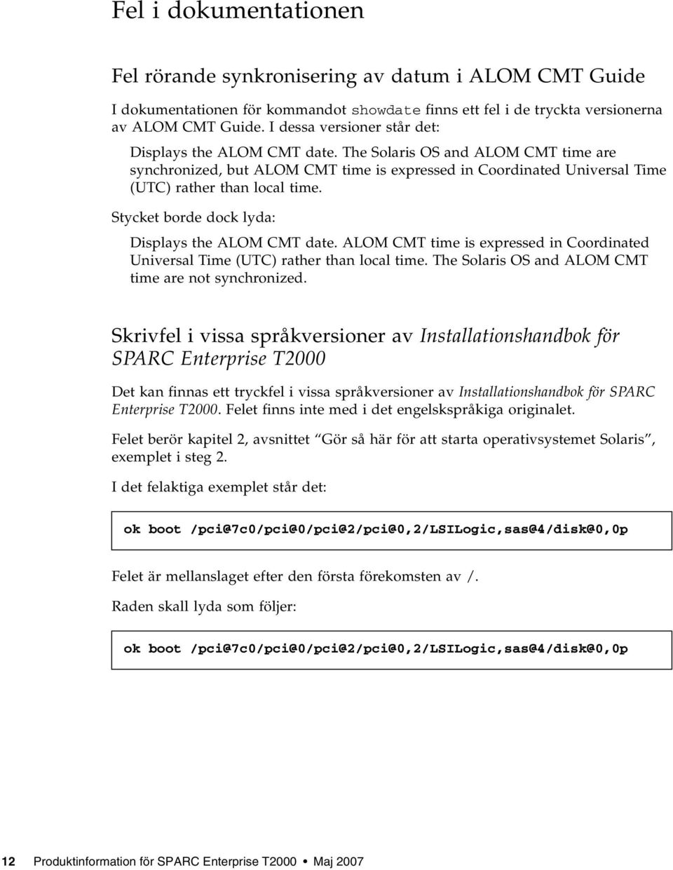 Stycket borde dock lyda: Displays the ALOM CMT date. ALOM CMT time is expressed in Coordinated Universal Time (UTC) rather than local time. The Solaris OS and ALOM CMT time are not synchronized.