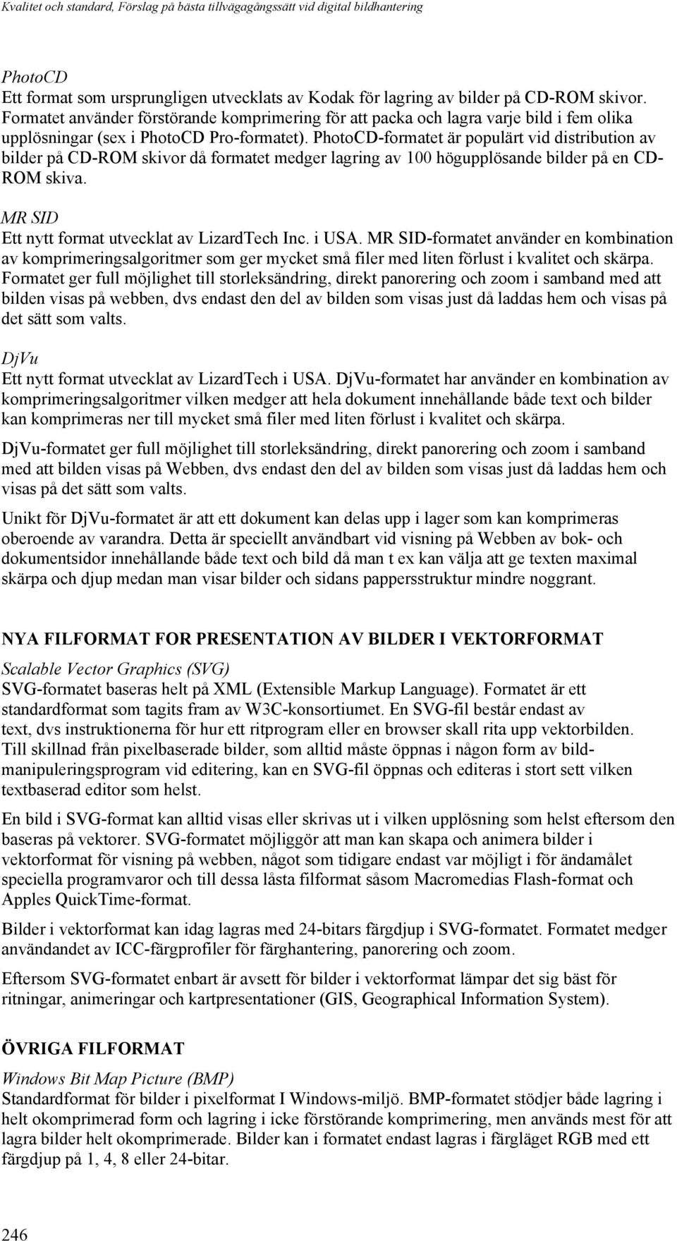 PhotoCD-formatet är populärt vid distribution av bilder på CD-ROM skivor då formatet medger lagring av 100 högupplösande bilder på en CD- ROM skiva. MR SID Ett nytt format utvecklat av LizardTech Inc.
