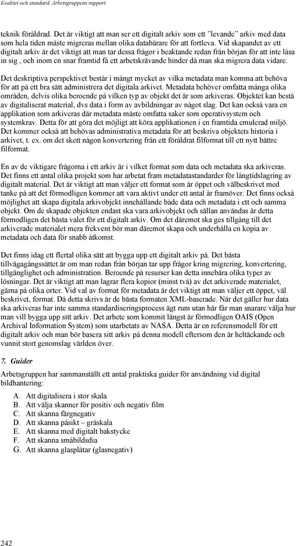 Vid skapandet av ett digitalt arkiv är det viktigt att man tar dessa frågor i beaktande redan från början för att inte låsa in sig, och inom en snar framtid få ett arbetskrävande hinder då man ska