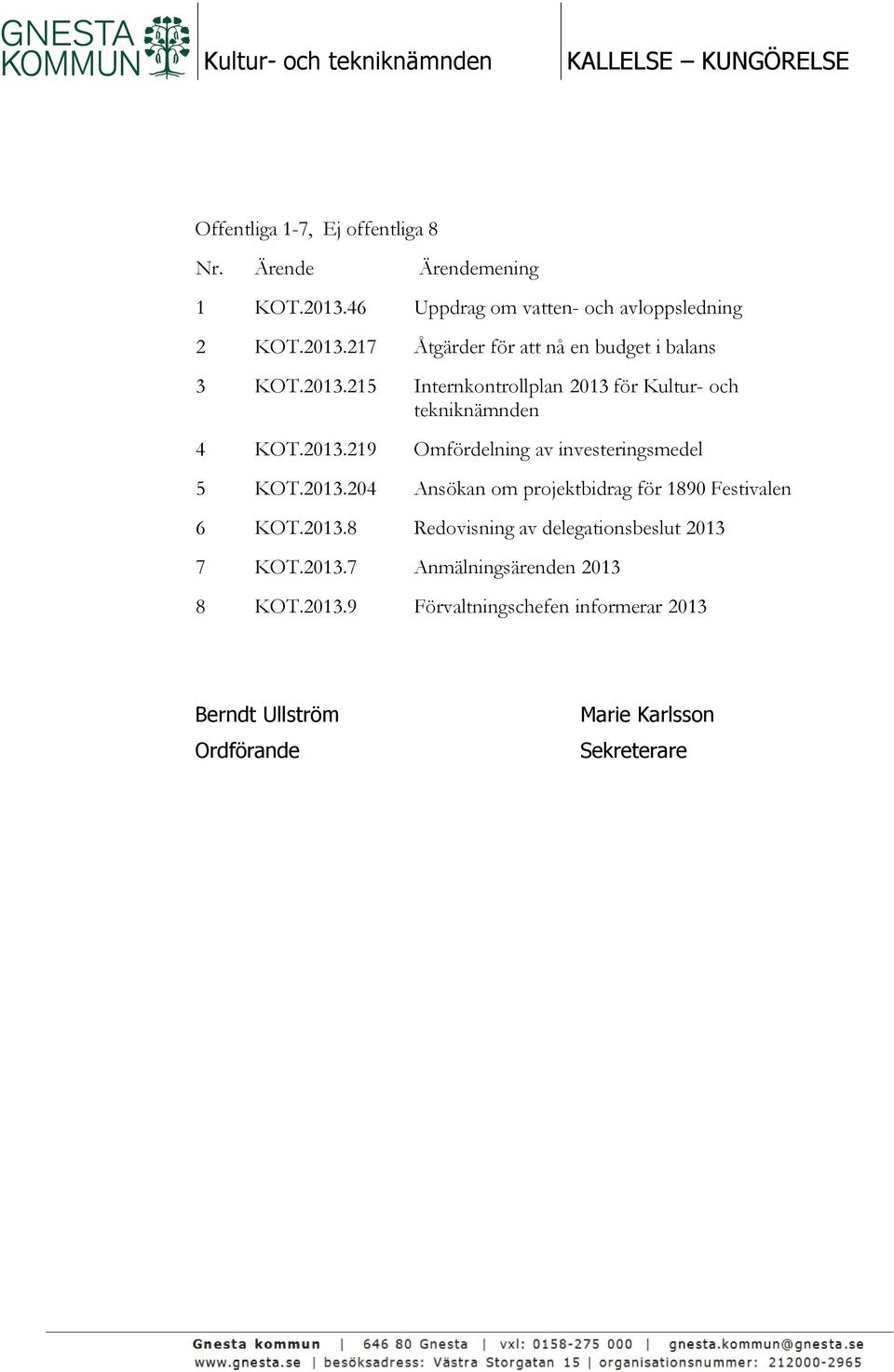 2013.219 Omfördelning av investeringsmedel 5 KOT.2013.204 Ansökan om projektbidrag för 1890 Festivalen 6 KOT.2013.8 Redovisning av delegationsbeslut 2013 7 KOT.