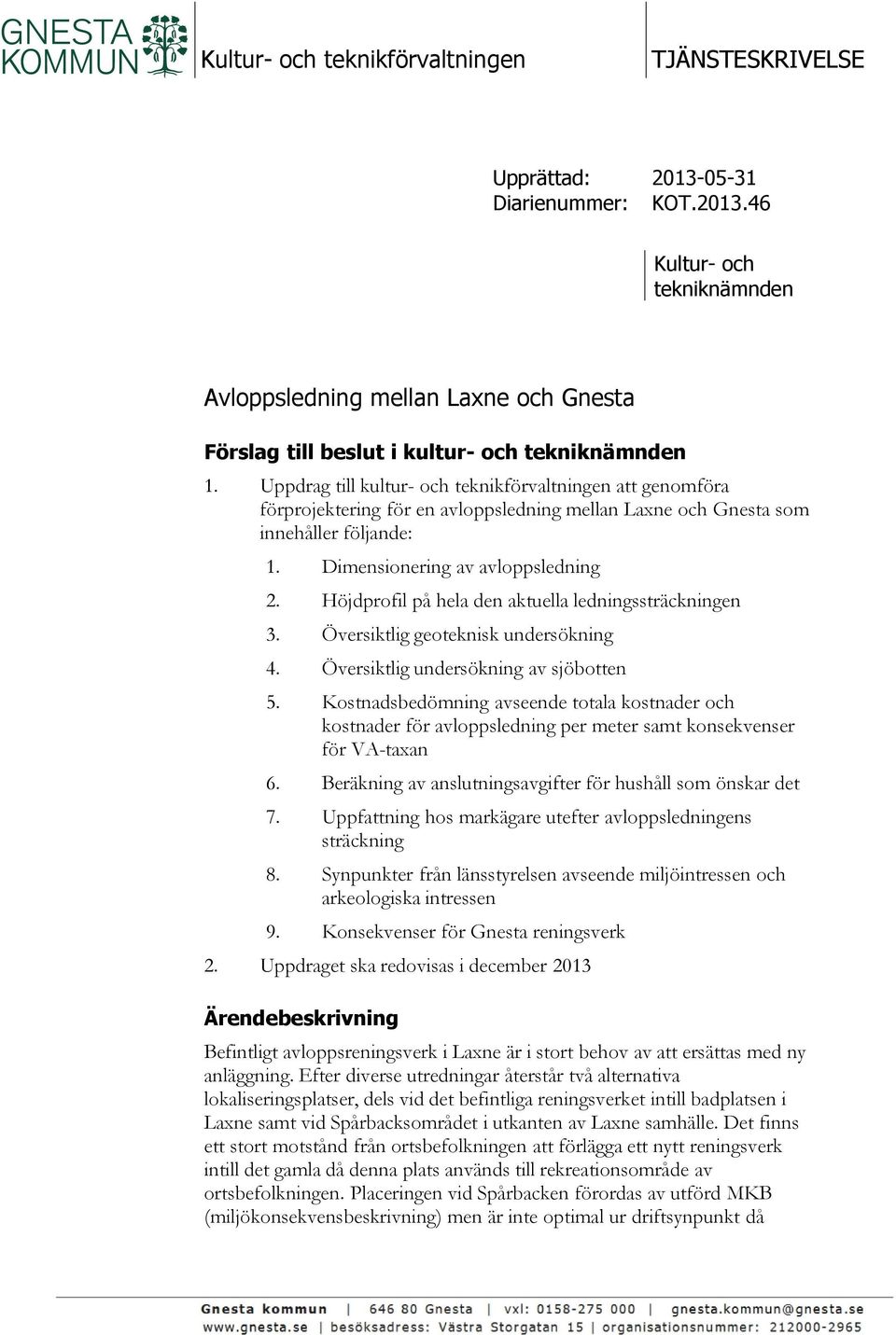 Höjdprofil på hela den aktuella ledningssträckningen 3. Översiktlig geoteknisk undersökning 4. Översiktlig undersökning av sjöbotten 5.