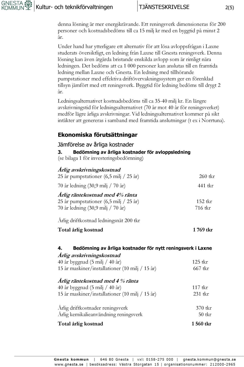 Denna lösning kan även åtgärda bristande enskilda avlopp som är rimligt nära ledningen. Det bedöms att ca 1 000 personer kan anslutas till en framtida ledning mellan Laxne och Gnesta.