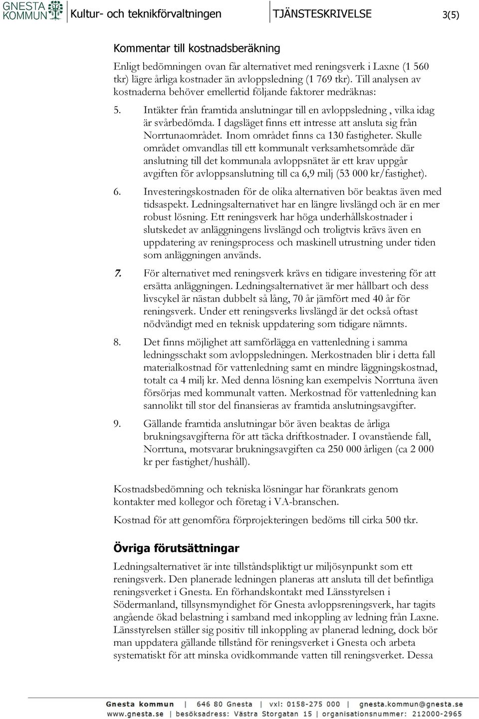 I dagsläget finns ett intresse att ansluta sig från Norrtunaområdet. Inom området finns ca 130 fastigheter.