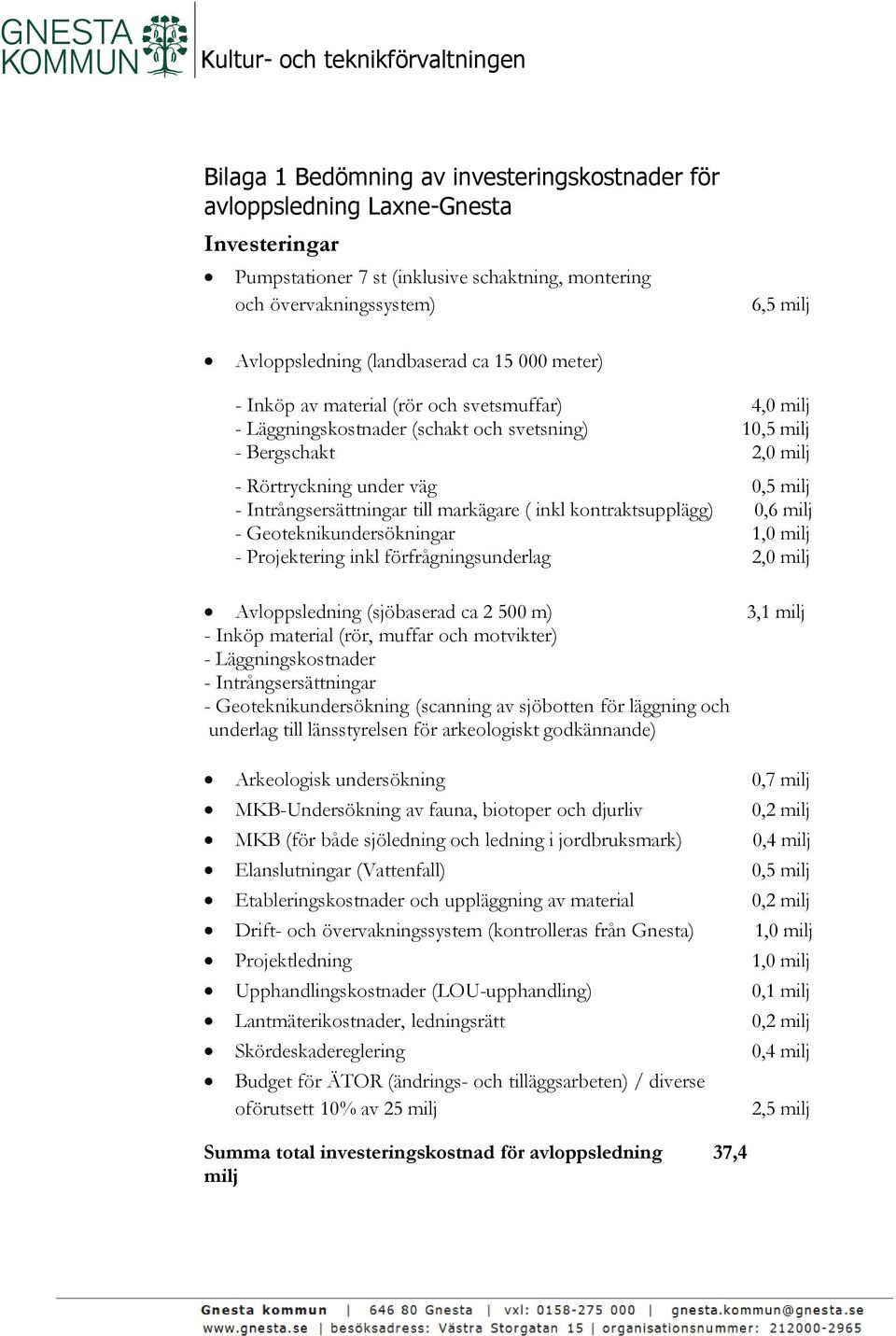 0,5 milj - Intrångsersättningar till markägare ( inkl kontraktsupplägg) 0,6 milj - Geoteknikundersökningar 1,0 milj - Projektering inkl förfrågningsunderlag 2,0 milj Avloppsledning (sjöbaserad ca 2